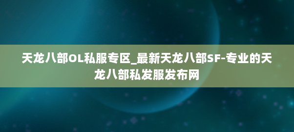 天龙八部OL私服专区_最新天龙八部SF-专业的天龙八部私发服发布网