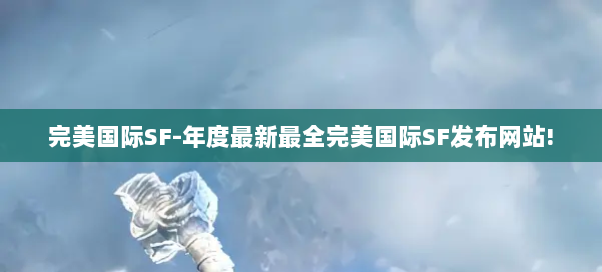 完美国际SF-年度最新最全完美国际SF发布网站! 完美国际SF-年度最新最全完美国际SF发布网站!