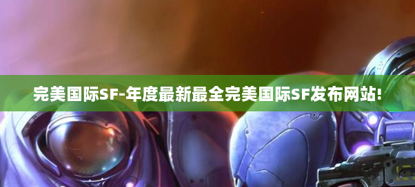 完美国际SF-年度最新最全完美国际SF发布网站! 完美国际SF-年度最新最全完美国际SF发布网站!
