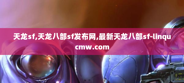 天龙sf,天龙八部sf发布网,最新天龙八部sf-linqucmw.com