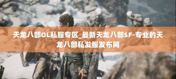 天龙八部OL私服专区_最新天龙八部SF-专业的天龙八部私发服发布网