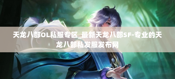 天龙八部OL私服专区_最新天龙八部SF-专业的天龙八部私发服发布网 天龙八部OL私服专区_最新天龙八部SF-专业的天龙八部私发服发布网