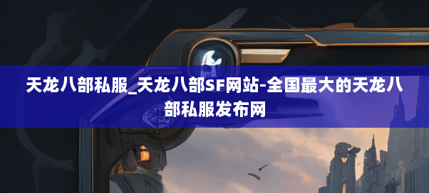 天龙八部私服_天龙八部SF网站-全国最大的天龙八部私服发布网