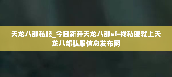 天龙八部私服_今日新开天龙八部sf-找私服就上天龙八部私服信息发布网