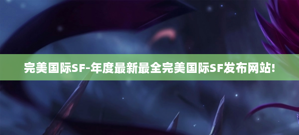 完美国际SF-年度最新最全完美国际SF发布网站!