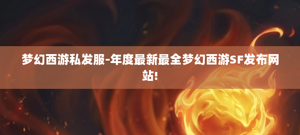 梦幻西游私发服-年度最新最全梦幻西游SF发布网站! 梦幻西游私发服-年度最新最全梦幻西游SF发布网站!